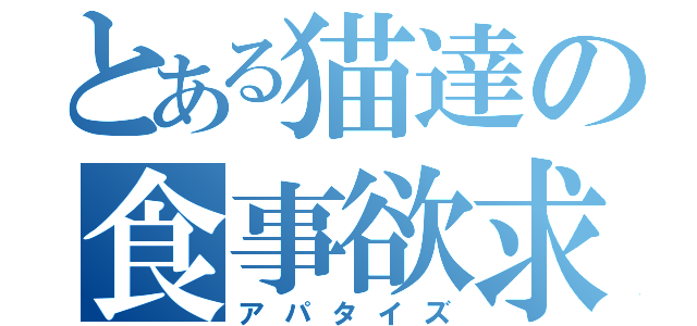 とある猫達の食事欲求（アパタイズ）