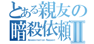 とある親友の暗殺依頼Ⅱ（Ａｓｓａｓｓｉｎａｔｉｏｎ Ｒｅｑｕｅｓｔ）