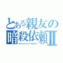 とある親友の暗殺依頼Ⅱ（Ａｓｓａｓｓｉｎａｔｉｏｎ Ｒｅｑｕｅｓｔ）