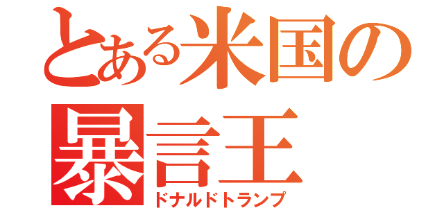 とある米国の暴言王（ドナルドトランプ）