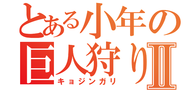 とある小年の巨人狩りⅡ（キョジンガリ）