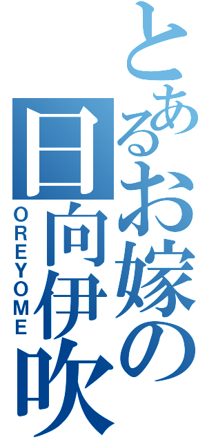 とあるお嫁の日向伊吹（ＯＲＥＹＯＭＥ）