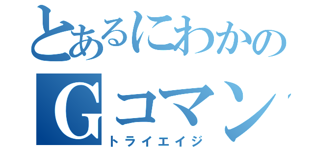 とあるにわかのＧコマンダー（トライエイジ）