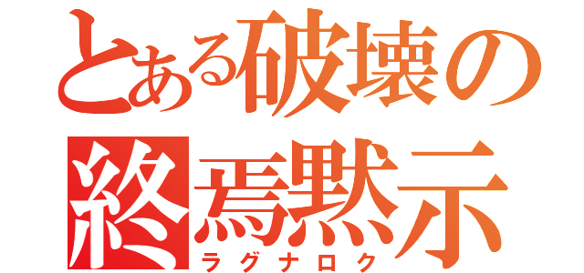 とある破壊の終焉黙示録（ラグナロク）