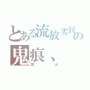 とある流放劣民の鬼痕、（焚火）