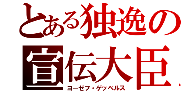 とある独逸の宣伝大臣（ヨーゼフ・ゲッべルス）