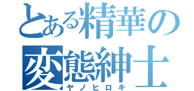 とある精華の変態紳士（ヤノヒロキ）