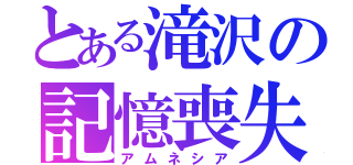 とある滝沢の記憶喪失（アムネシア）