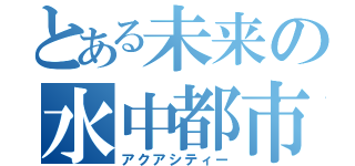 とある未来の水中都市（アクアシティー）