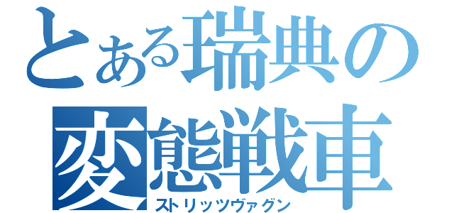 とある瑞典の変態戦車（ストリッツヴァグン）