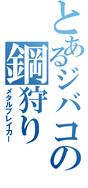 とあるジバコの鋼狩り（メタルブレイカー）