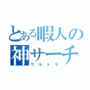 とある暇人の神サーチ（ウルトラ）