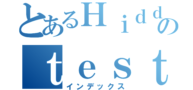 とあるＨｉｄｄｅｎＳｋｉｌｌｓのｔｅｓｔ（インデックス）