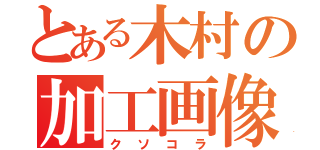 とある木村の加工画像（クソコラ）