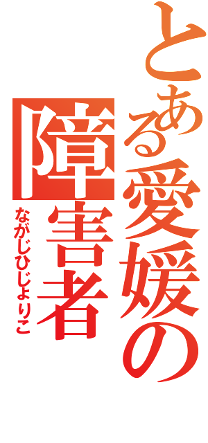 とある愛媛の障害者（ながじひじょりこ）