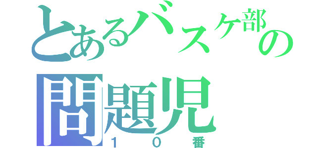 とあるバスケ部の問題児（１０番）