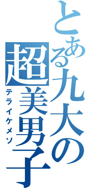 とある九大の超美男子（テライケメソ）