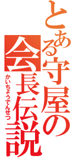 とある守屋の会長伝説（かいちょうでんせつ）