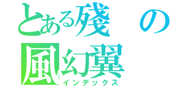 とある殘の風幻翼（インデックス）