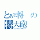 とある将の特大砲（ロングロングアゴー）