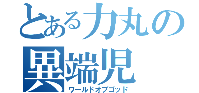 とある力丸の異端児（ワールドオブゴッド）