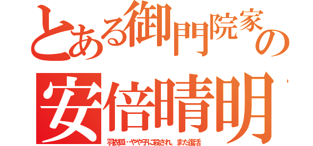 とある御門院家の安倍晴明（羽衣狐…やや子に殺され。また復活）