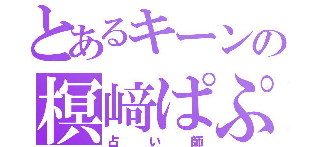 とあるキーンの榠﨑ぱぷ（占い師）