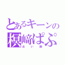 とあるキーンの榠﨑ぱぷ（占い師）