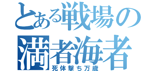 とある戦場の満者海者（死体撃ち万歳）