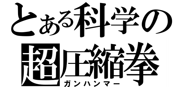 とある科学の超圧縮拳（ガンハンマー）