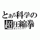 とある科学の超圧縮拳（ガンハンマー）