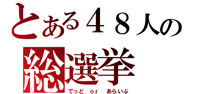 とある４８人の総選挙（でっど ｏｒ あらいぶ）