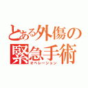 とある外傷の緊急手術（オペレーション）