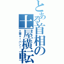 とある首相の土屋横転（土屋ぁ！バン！）