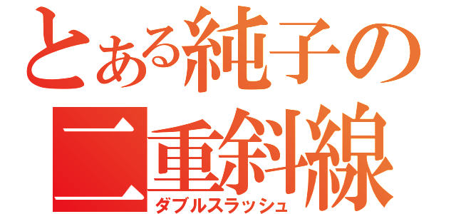 とある純子の二重斜線（ダブルスラッシュ）