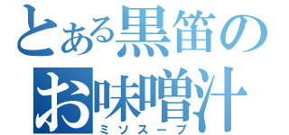 とある黒笛のお味噌汁（ミソスープ）