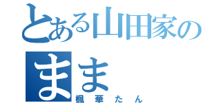 とある山田家のまま（楓華たん）