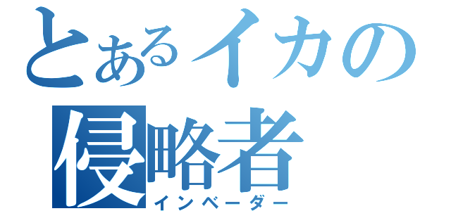 とあるイカの侵略者（インベーダー）