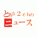 とある２ｃｈのニュース速報（）