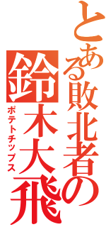 とある敗北者の鈴木大飛（ポテトチップス）