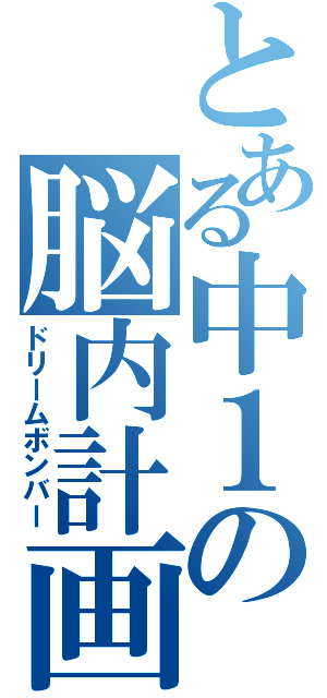 とある中１の脳内計画（ドリームボンバー）