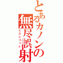 とあるカノンの無尽誤射（ミスショット）