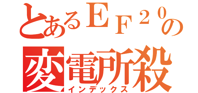 とあるＥＦ２００の変電所殺し（インデックス）