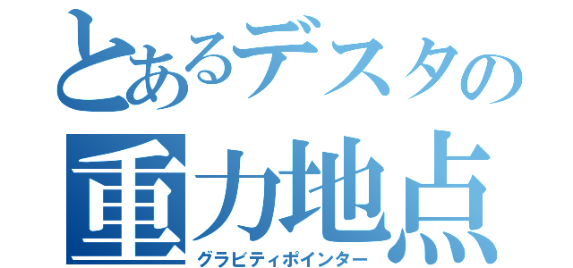 とあるデスタの重力地点（グラビティポインター）