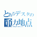 とあるデスタの重力地点（グラビティポインター）