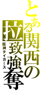 とある関西の拉致強奪団体（阪神タイガース）