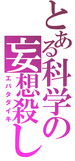 とある科学の妄想殺し（エバタダイキ）