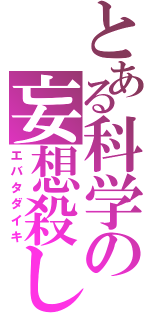 とある科学の妄想殺し（エバタダイキ）