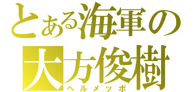 とある海軍の大方俊樹（ヘルメッポ）