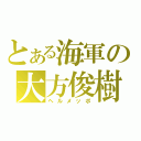 とある海軍の大方俊樹（ヘルメッポ）